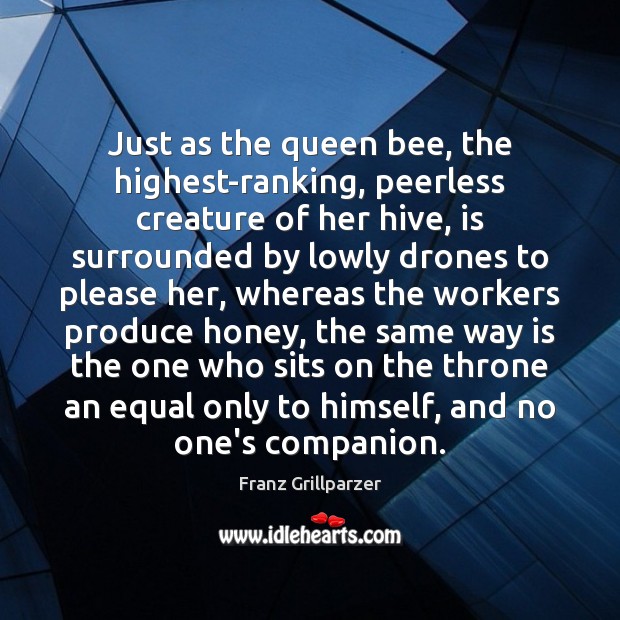 Just as the queen bee, the highest-ranking, peerless creature of her hive, Franz Grillparzer Picture Quote
