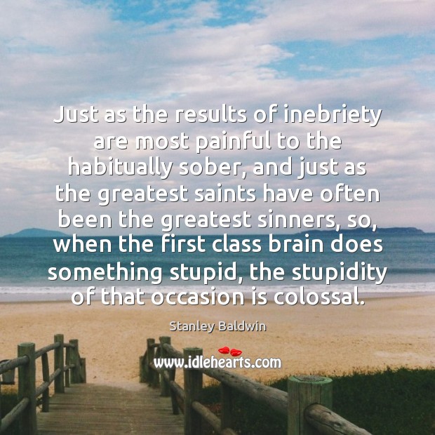 Just as the results of inebriety are most painful to the habitually Stanley Baldwin Picture Quote