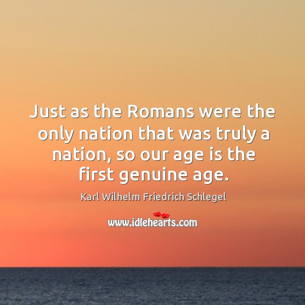 Just as the Romans were the only nation that was truly a Age Quotes Image