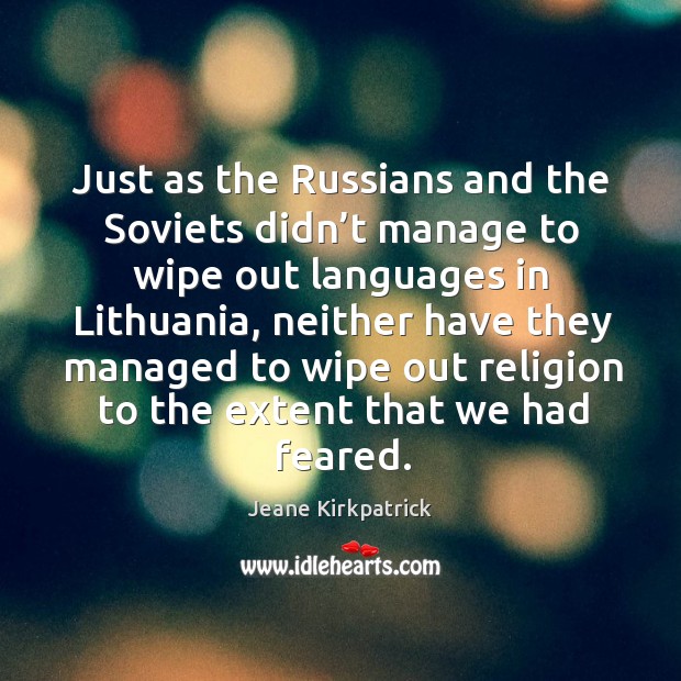 Just as the russians and the soviets didn’t manage to wipe out languages in lithuania Jeane Kirkpatrick Picture Quote