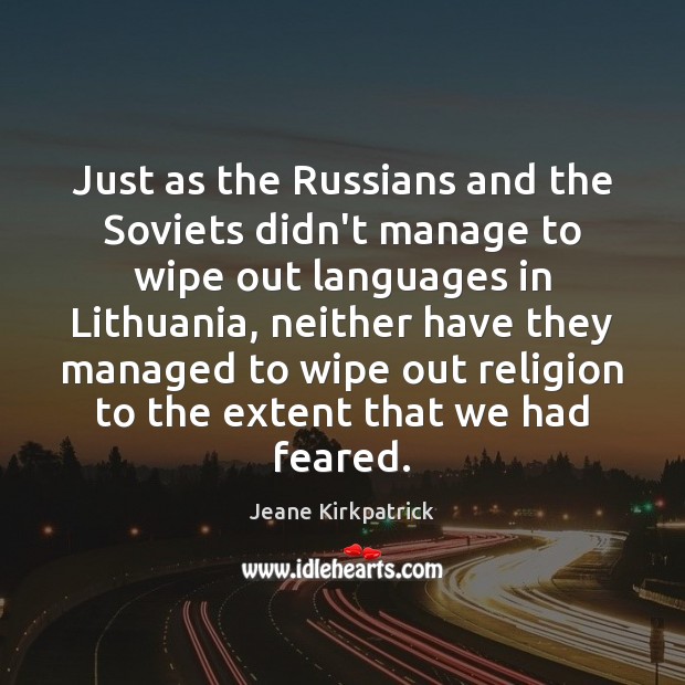 Just as the Russians and the Soviets didn’t manage to wipe out Jeane Kirkpatrick Picture Quote