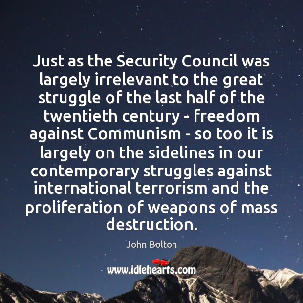 Just as the Security Council was largely irrelevant to the great struggle John Bolton Picture Quote
