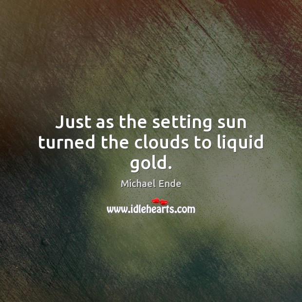 Just as the setting sun turned the clouds to liquid gold. Michael Ende Picture Quote