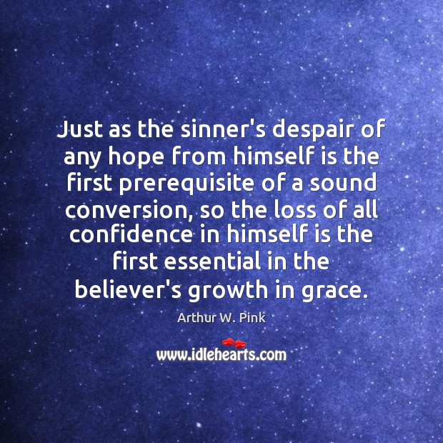 Just as the sinner’s despair of any hope from himself is the Arthur W. Pink Picture Quote