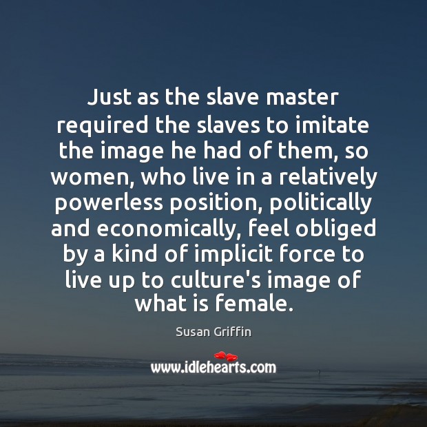 Just as the slave master required the slaves to imitate the image Susan Griffin Picture Quote