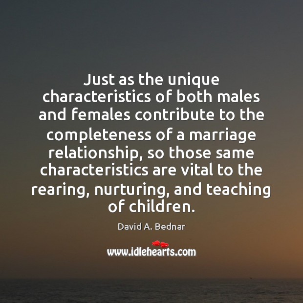 Just as the unique characteristics of both males and females contribute to David A. Bednar Picture Quote