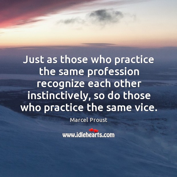 Just as those who practice the same profession recognize each other instinctively, Marcel Proust Picture Quote