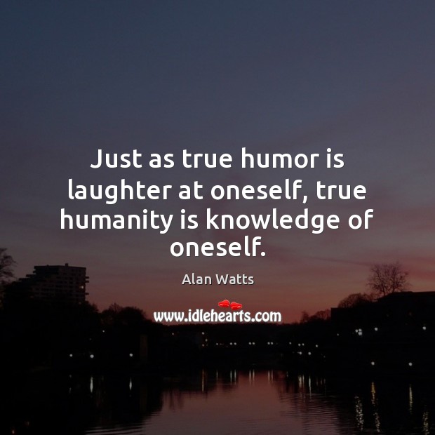 Just as true humor is laughter at oneself, true humanity is knowledge of oneself. Alan Watts Picture Quote