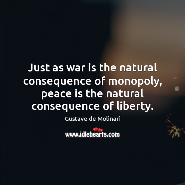 Just as war is the natural consequence of monopoly, peace is the Image