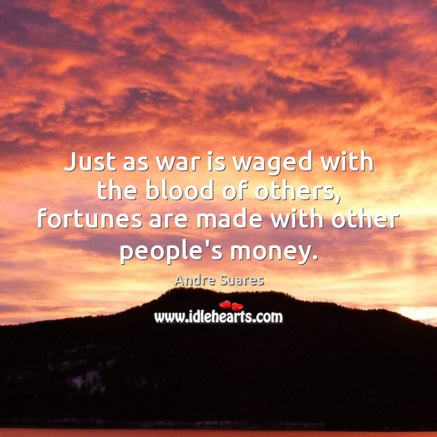 Just as war is waged with the blood of others, fortunes are Image
