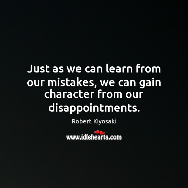 Just as we can learn from our mistakes, we can gain character from our disappointments. Robert Kiyosaki Picture Quote