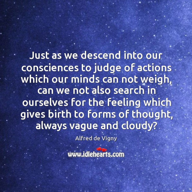 Just as we descend into our consciences to judge of actions which our minds can not weigh Alfred de Vigny Picture Quote