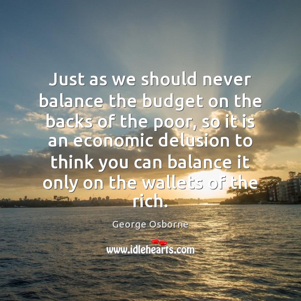 Just as we should never balance the budget on the backs of George Osborne Picture Quote