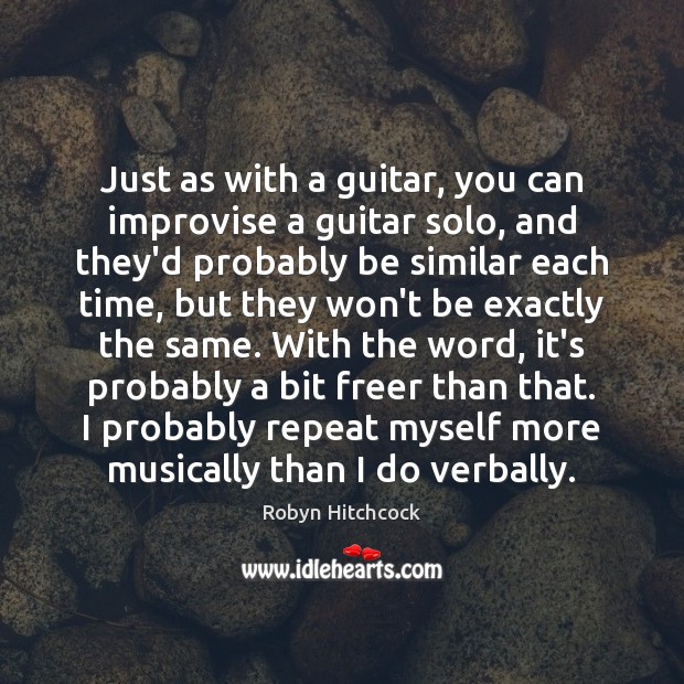 Just as with a guitar, you can improvise a guitar solo, and Robyn Hitchcock Picture Quote