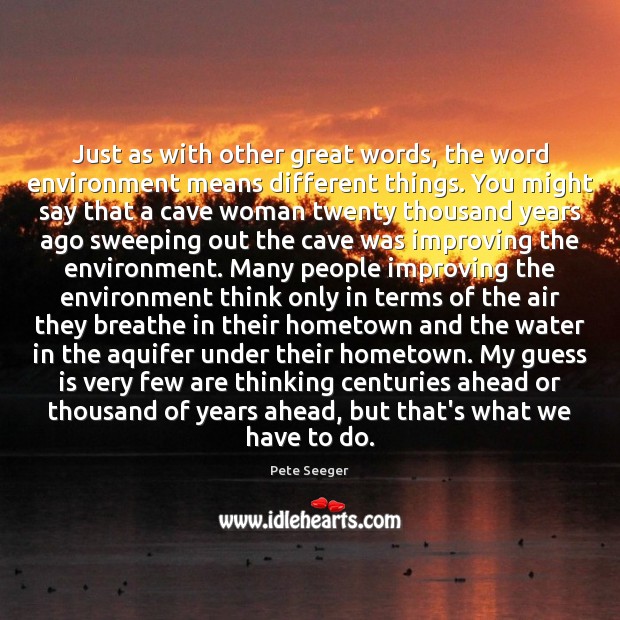 Just as with other great words, the word environment means different things. Pete Seeger Picture Quote