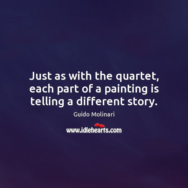 Just as with the quartet, each part of a painting is telling a different story. Guido Molinari Picture Quote