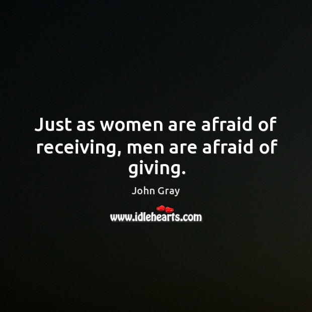 Just as women are afraid of receiving, men are afraid of giving. John Gray Picture Quote