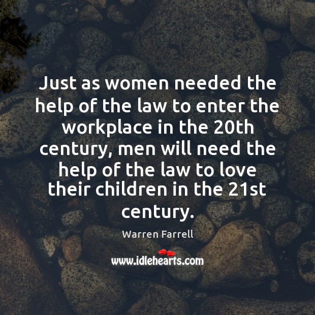 Just as women needed the help of the law to enter the Warren Farrell Picture Quote
