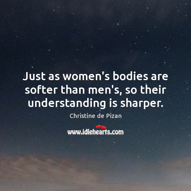 Just as women’s bodies are softer than men’s, so their understanding is sharper. Image