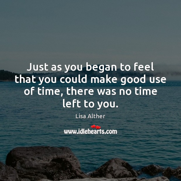 Just as you began to feel that you could make good use Lisa Alther Picture Quote