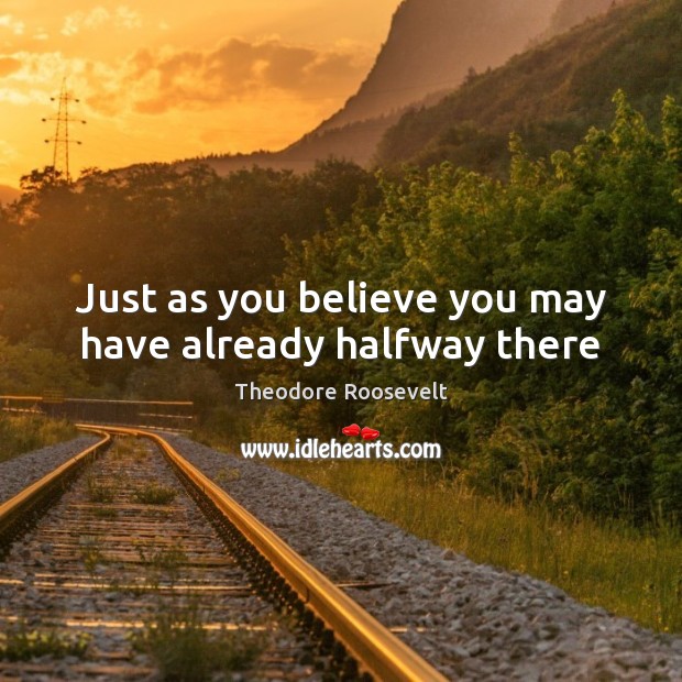 Just as you believe you may have already halfway there Theodore Roosevelt Picture Quote