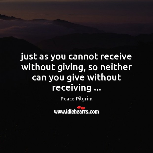 Just as you cannot receive without giving, so neither can you give without receiving … Peace Pilgrim Picture Quote