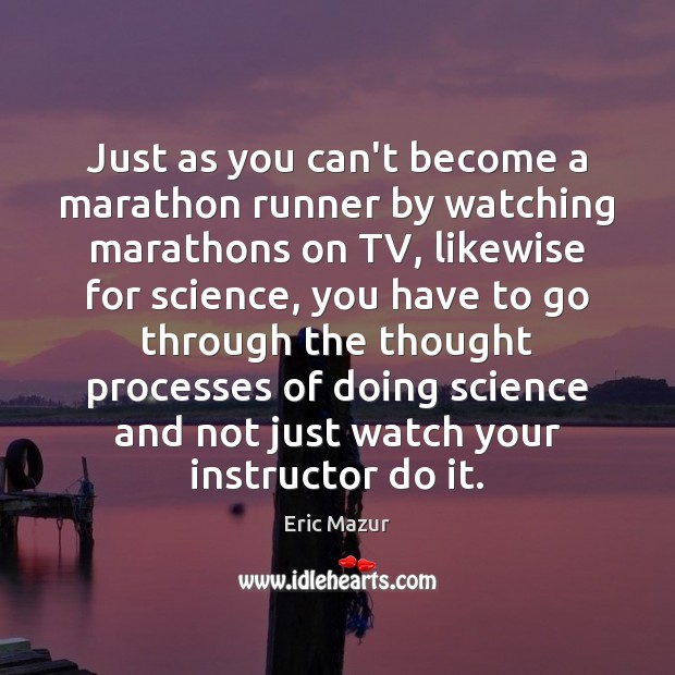 Just as you can’t become a marathon runner by watching marathons on Eric Mazur Picture Quote