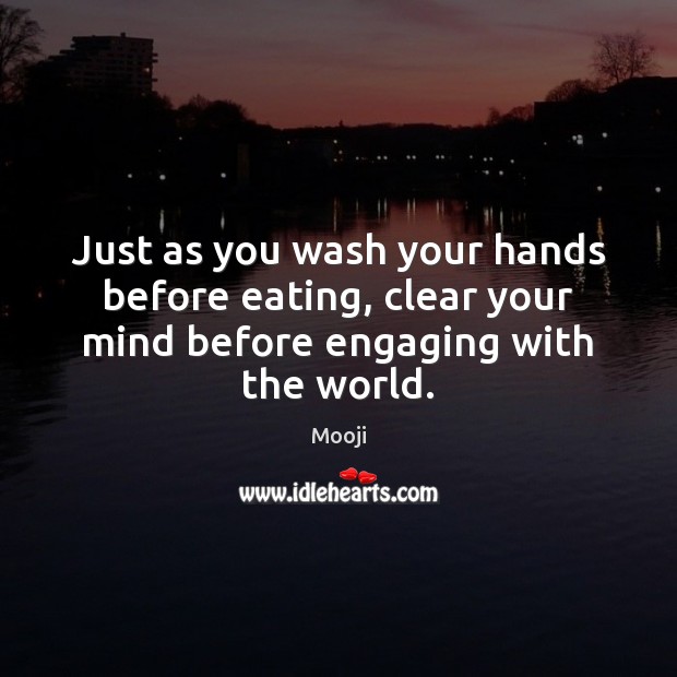 Just as you wash your hands before eating, clear your mind before engaging with the world. Mooji Picture Quote