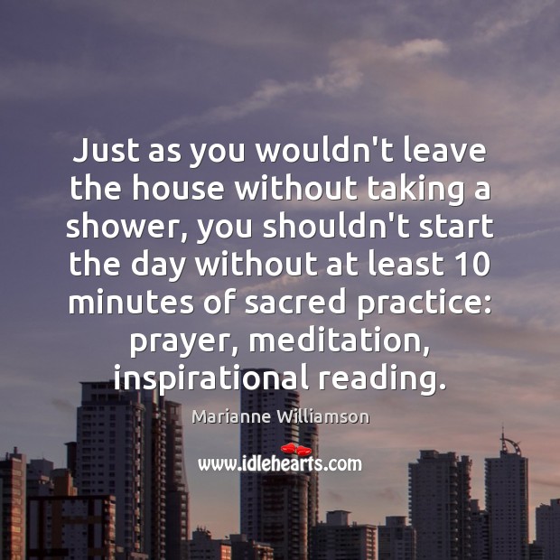 Just as you wouldn’t leave the house without taking a shower, you Marianne Williamson Picture Quote