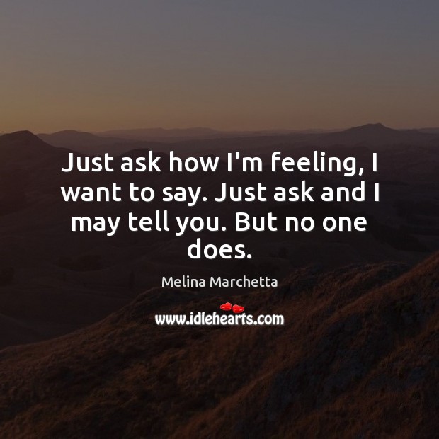 Just ask how I’m feeling, I want to say. Just ask and I may tell you. But no one does. Image