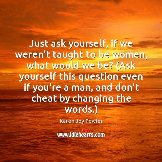 Just ask yourself, if we weren’t taught to be women, what would Cheating Quotes Image