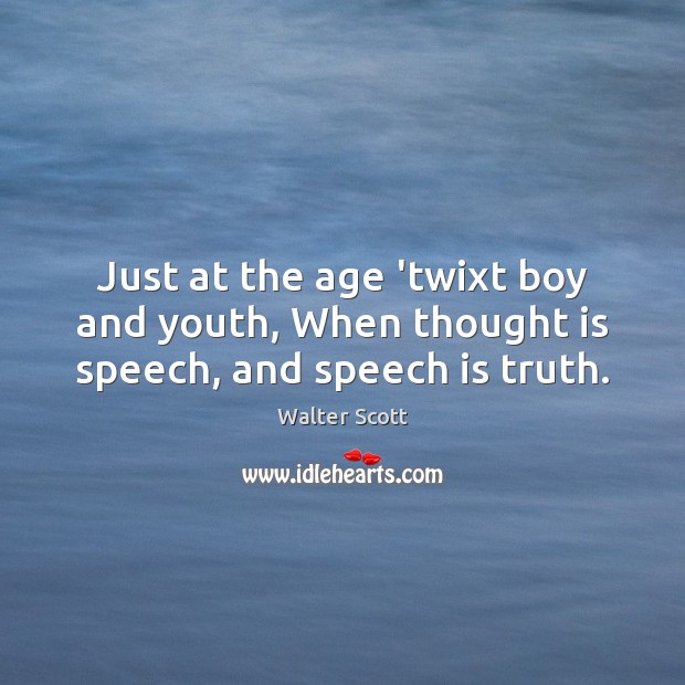 Just at the age ‘twixt boy and youth, When thought is speech, and speech is truth. Walter Scott Picture Quote