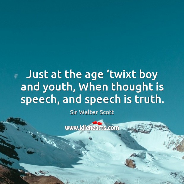 Just at the age ‘twixt boy and youth, when thought is speech, and speech is truth. Sir Walter Scott Picture Quote