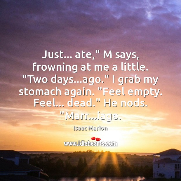 Just… ate,” M says, frowning at me a little. “Two days…ago.” Isaac Marion Picture Quote