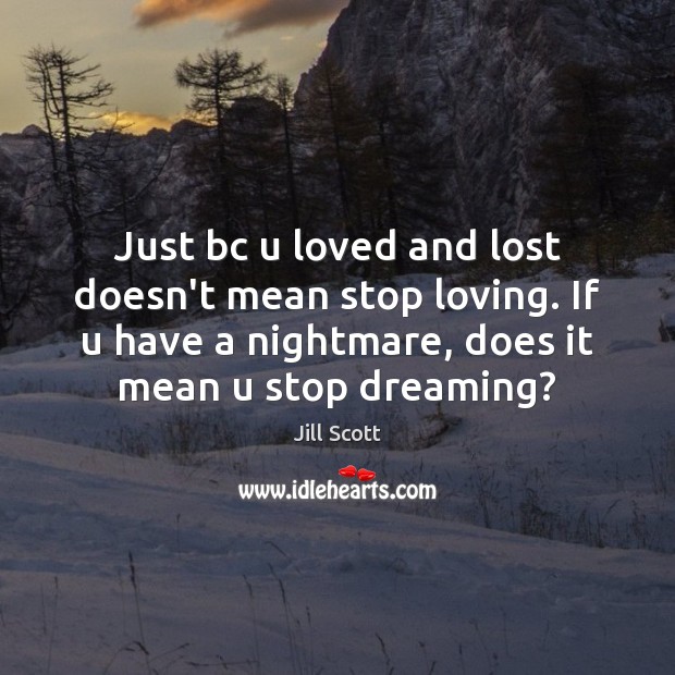 Just bc u loved and lost doesn’t mean stop loving. If u Image