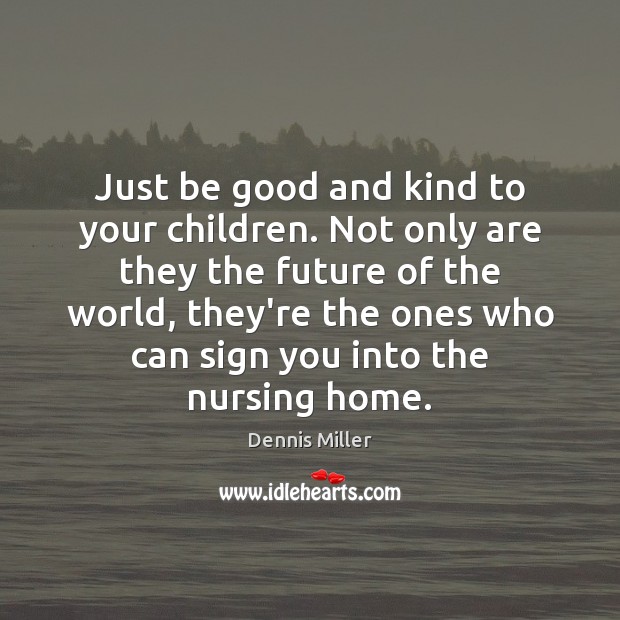 Just be good and kind to your children. Not only are they Dennis Miller Picture Quote