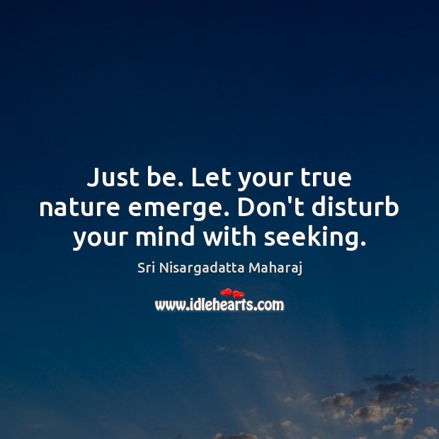Just be. Let your true nature emerge. Don’t disturb your mind with seeking. Sri Nisargadatta Maharaj Picture Quote