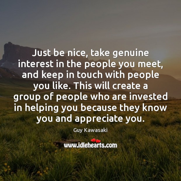 Just be nice, take genuine interest in the people you meet, and Guy Kawasaki Picture Quote