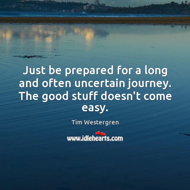 Just be prepared for a long and often uncertain journey. The good stuff doesn’t come easy. Journey Quotes Image