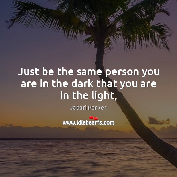 Just be the same person you are in the dark that you are in the light, Jabari Parker Picture Quote