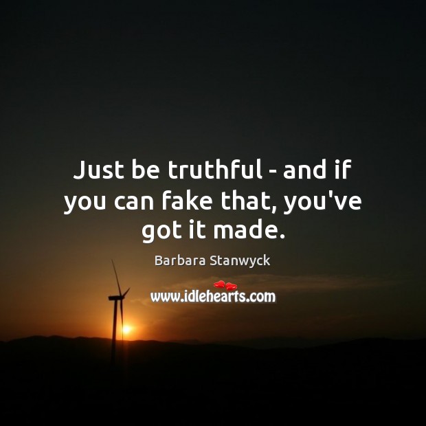 Just be truthful – and if you can fake that, you’ve got it made. Image