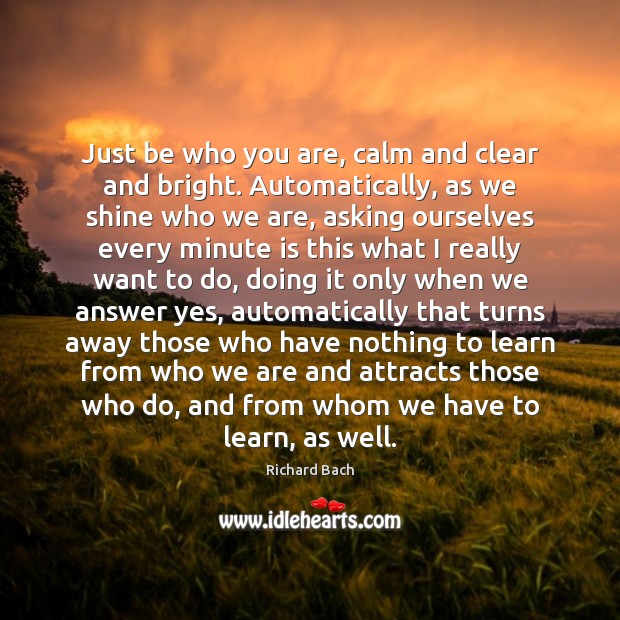 Just be who you are, calm and clear and bright. Automatically, as Richard Bach Picture Quote