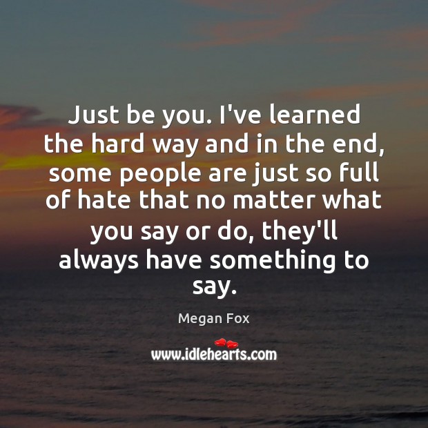 Just be you. I’ve learned the hard way and in the end, Be You Quotes Image