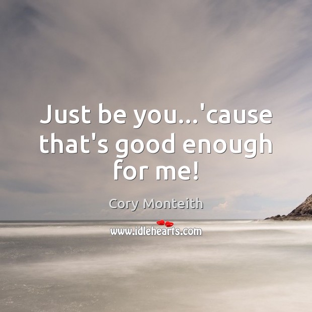 Just be you…’cause that’s good enough for me! Be You Quotes Image