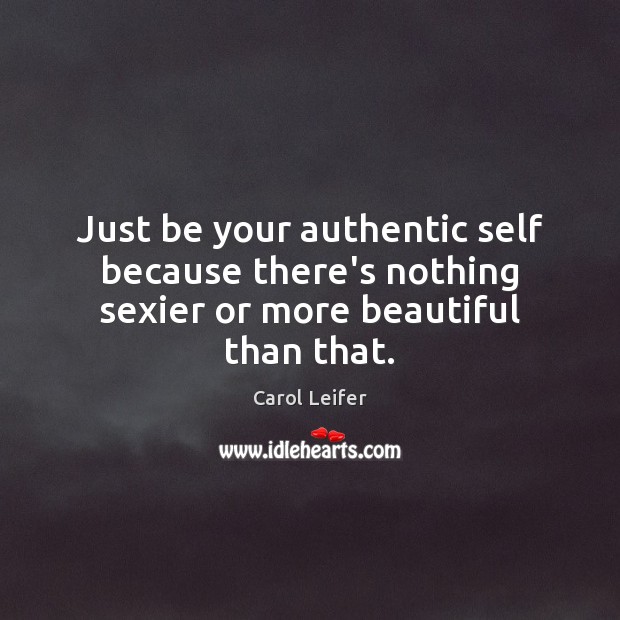 Just be your authentic self because there’s nothing sexier or more beautiful than that. Carol Leifer Picture Quote