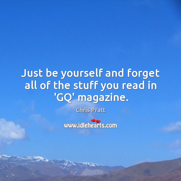 Just be yourself and forget all of the stuff you read in ‘GQ’ magazine. Image