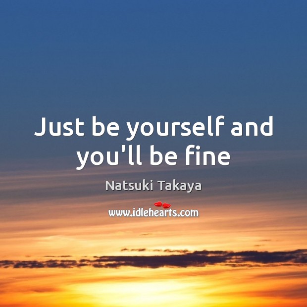 Just be yourself and you’ll be fine Natsuki Takaya Picture Quote