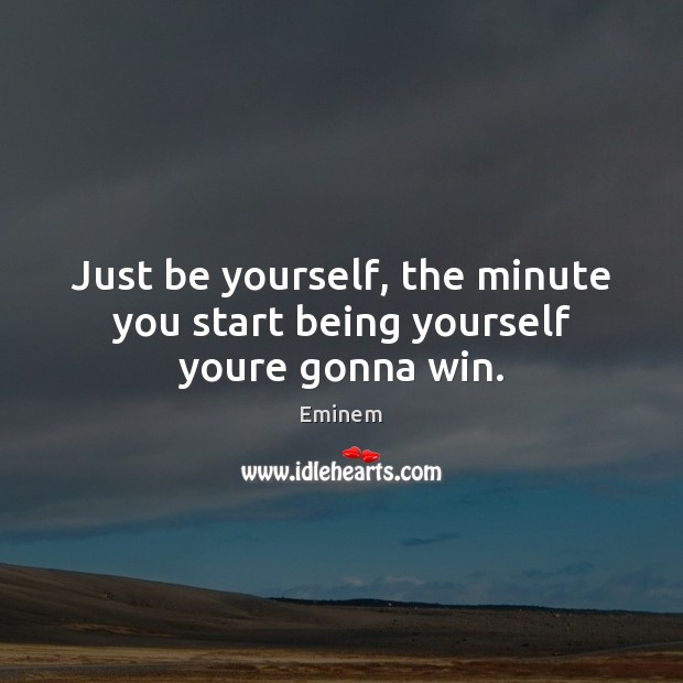 Just be yourself, the minute you start being yourself youre gonna win. Eminem Picture Quote
