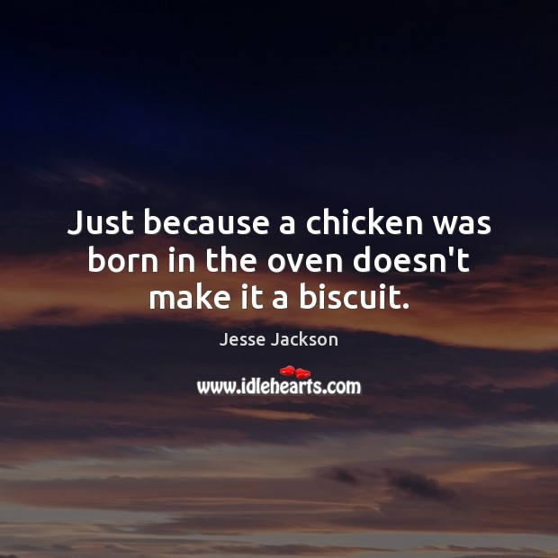 Just because a chicken was born in the oven doesn’t make it a biscuit. Jesse Jackson Picture Quote