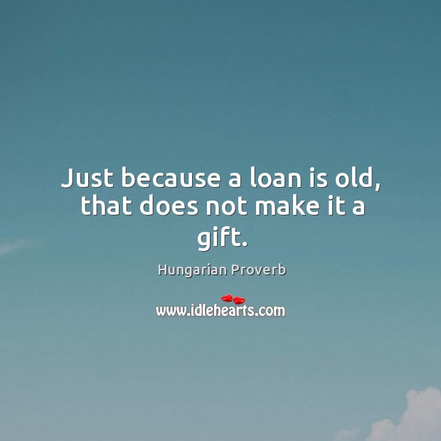 Just because a loan is old, that does not make it a gift. Hungarian Proverbs Image